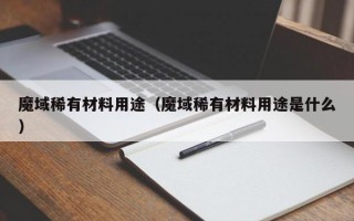 魔域稀有材料用途（魔域稀有材料用途是什么）